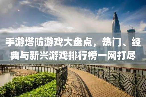 手游塔防游戏大盘点，热门、经典与新兴游戏排行榜一网打尽