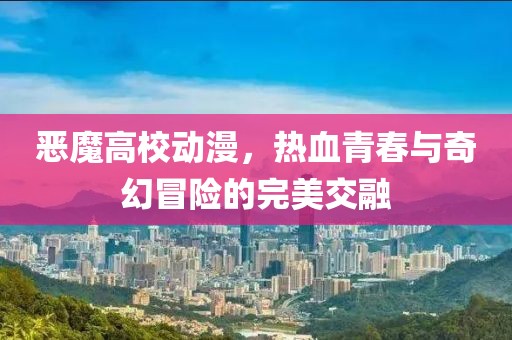 恶魔高校动漫，热血青春与奇幻冒险的完美交融