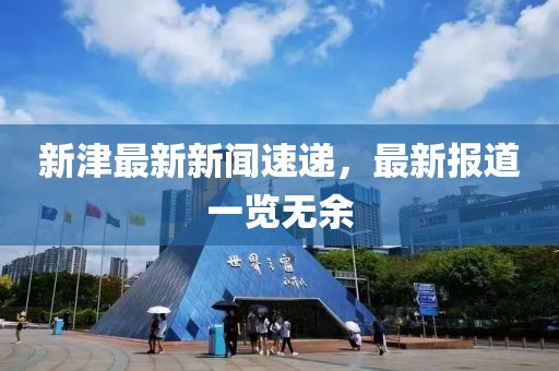 新津最新新闻速递，最新报道一览无余