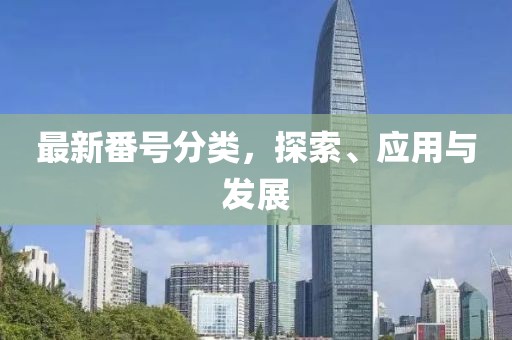 最新番号分类，探索、应用与发展