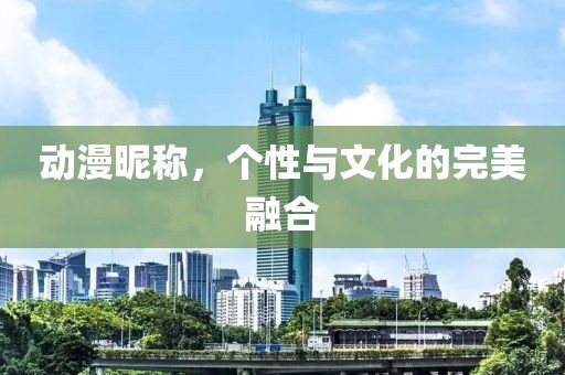 动漫昵称，个性与文化的完美融合