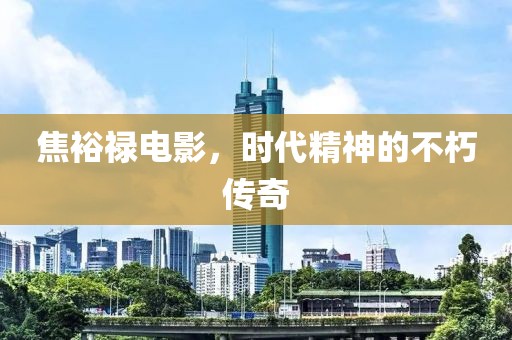 焦裕禄电影，时代精神的不朽传奇