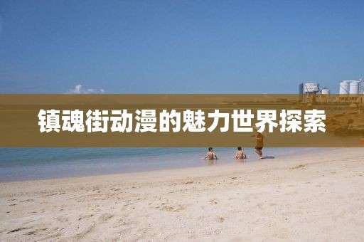 镇魂街动漫的魅力世界探索