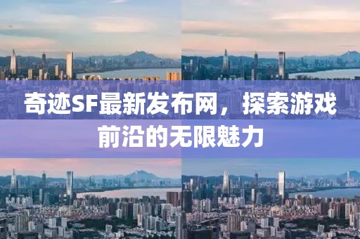 奇迹SF最新发布网，探索游戏前沿的无限魅力