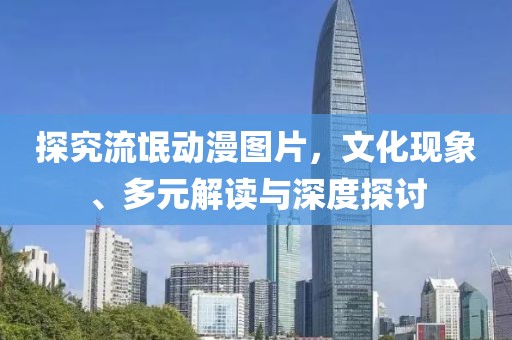 探究流氓动漫图片，文化现象、多元解读与深度探讨