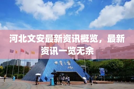 河北文安最新资讯概览，最新资讯一览无余