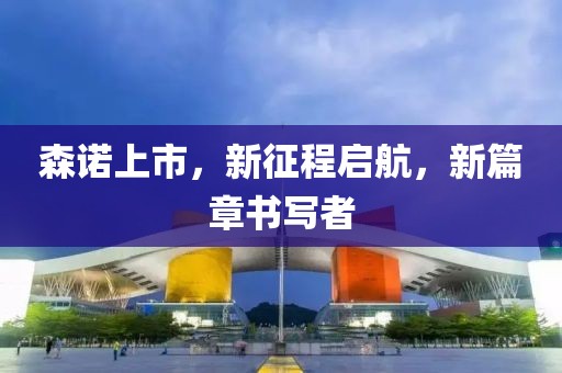 森诺上市，新征程启航，新篇章书写者
