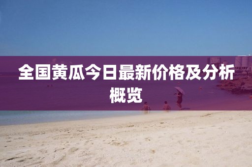 全国黄瓜今日最新价格及分析概览