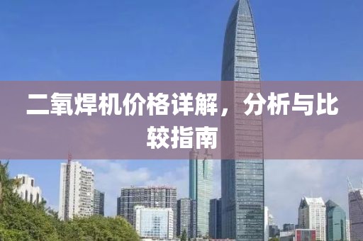 二氧焊机价格详解，分析与比较指南