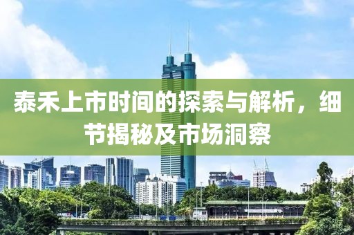泰禾上市时间的探索与解析，细节揭秘及市场洞察