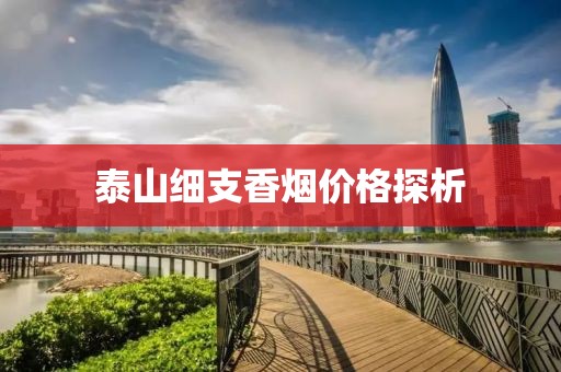 泰山细支香烟价格探析