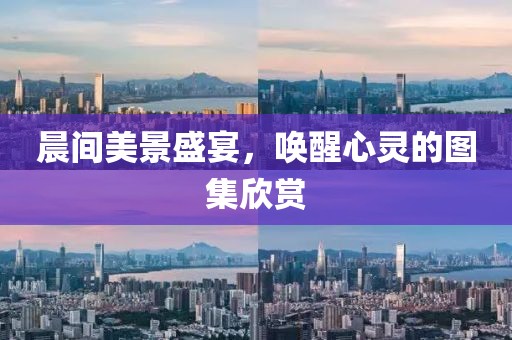 晨间美景盛宴，唤醒心灵的图集欣赏