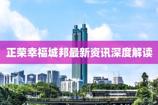 正荣幸福城邦最新资讯深度解读