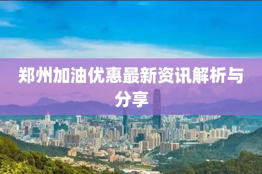 郑州加油优惠最新资讯解析与分享