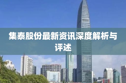 集泰股份最新资讯深度解析与评述