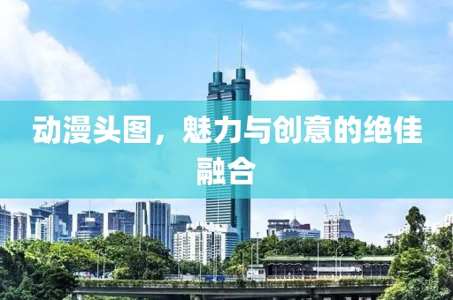 动漫头图，魅力与创意的绝佳融合