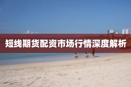短线期货配资市场行情深度解析