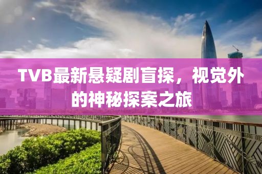 TVB最新悬疑剧盲探，视觉外的神秘探案之旅