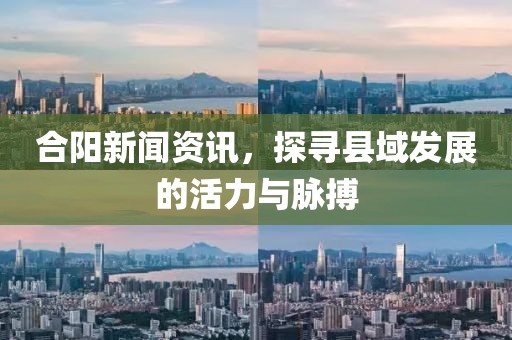 合阳新闻资讯，探寻县域发展的活力与脉搏