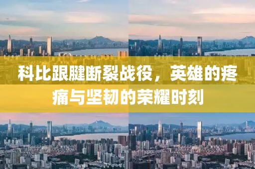 科比跟腱断裂战役，英雄的疼痛与坚韧的荣耀时刻