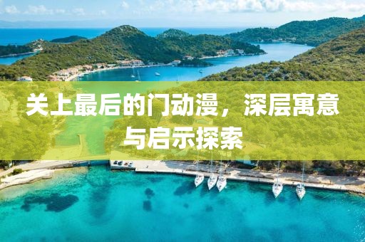 关上最后的门动漫，深层寓意与启示探索