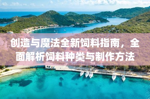 创造与魔法全新饲料指南，全面解析饲料种类与制作方法