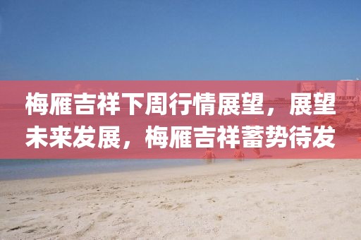 梅雁吉祥下周行情展望，展望未来发展，梅雁吉祥蓄势待发