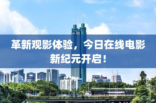 革新观影体验，今日在线电影新纪元开启！
