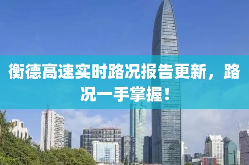 衡德高速实时路况报告更新，路况一手掌握！