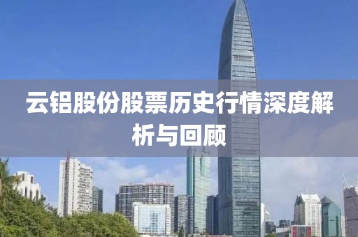 云铝股份股票历史行情深度解析与回顾