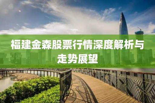 福建金森股票行情深度解析与走势展望