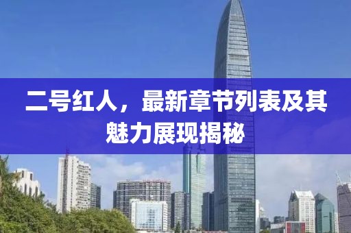 二号红人，最新章节列表及其魅力展现揭秘