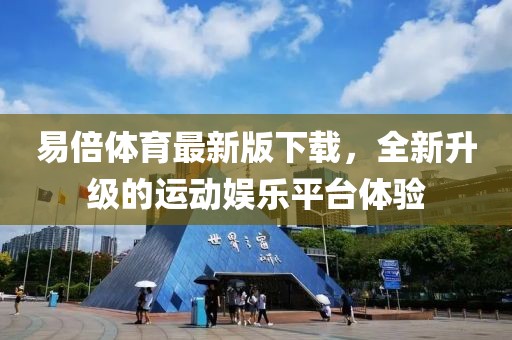 易倍体育最新版下载，全新升级的运动娱乐平台体验