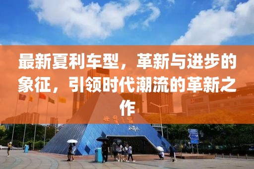 最新夏利车型，革新与进步的象征，引领时代潮流的革新之作
