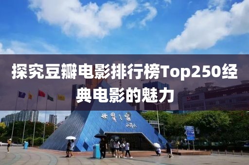 探究豆瓣电影排行榜Top250经典电影的魅力