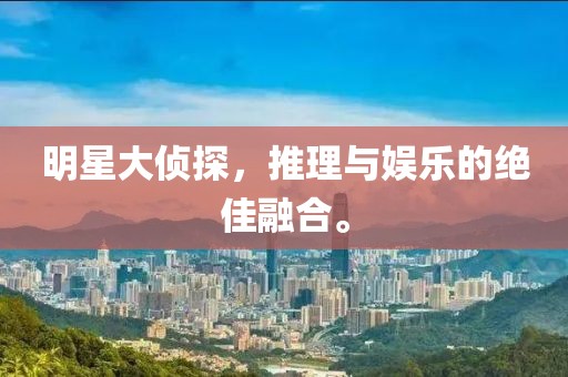 明星大侦探，推理与娱乐的绝佳融合。