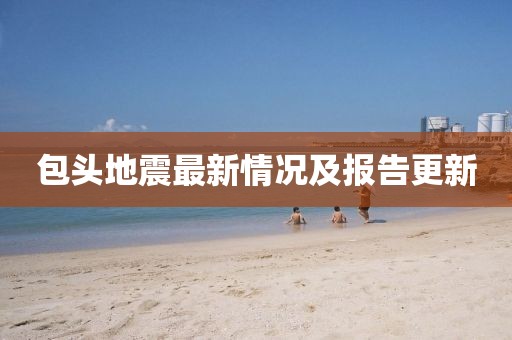 包头地震最新情况及报告更新