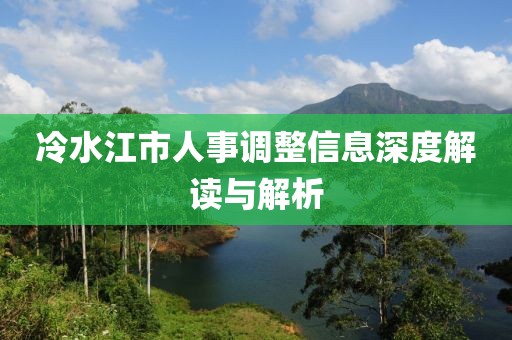 冷水江市人事调整信息深度解读与解析