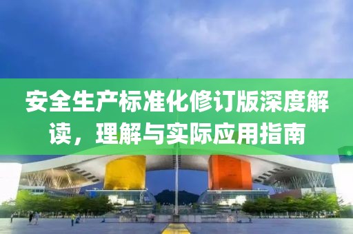 安全生产标准化修订版深度解读，理解与实际应用指南