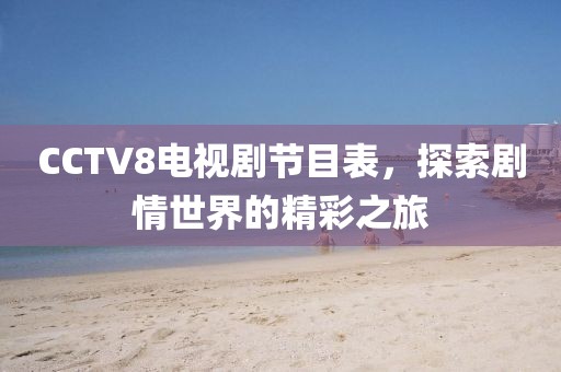 CCTV8电视剧节目表，探索剧情世界的精彩之旅