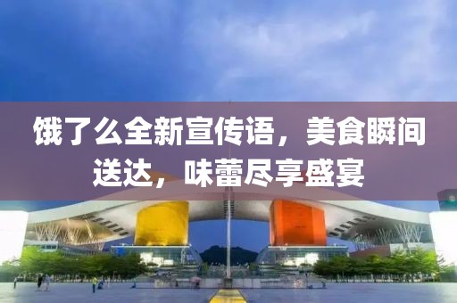 饿了么全新宣传语，美食瞬间送达，味蕾尽享盛宴