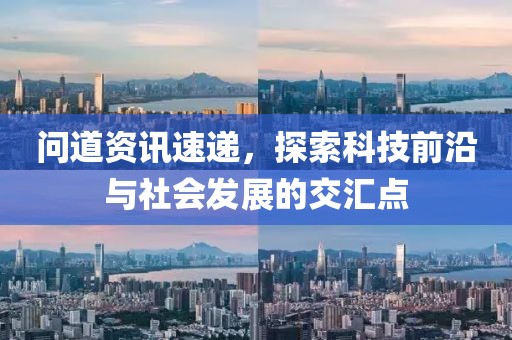 问道资讯速递，探索科技前沿与社会发展的交汇点