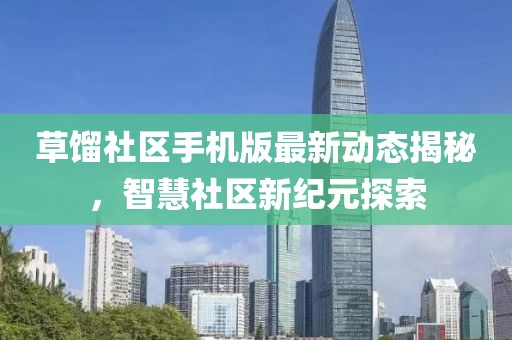 草馏社区手机版最新动态揭秘，智慧社区新纪元探索