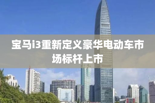 宝马i3重新定义豪华电动车市场标杆上市