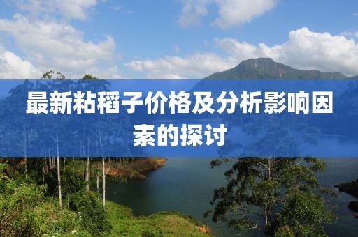 最新粘稻子价格及分析影响因素的探讨