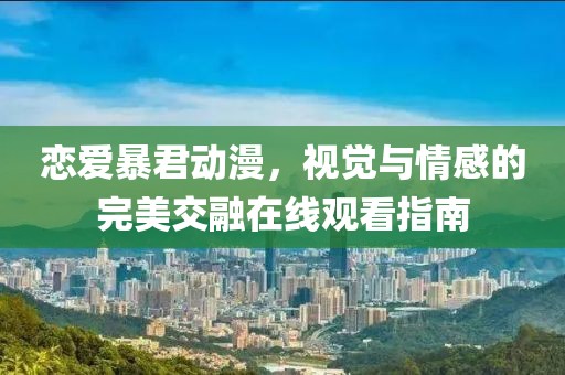 恋爱暴君动漫，视觉与情感的完美交融在线观看指南