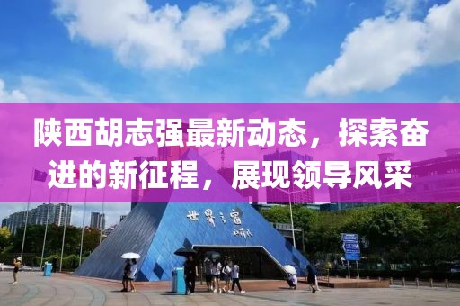 陕西胡志强最新动态，探索奋进的新征程，展现领导风采