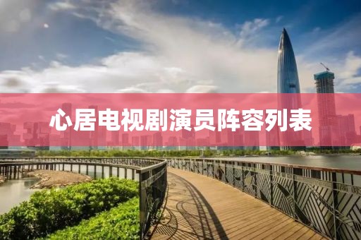 心居电视剧演员阵容列表