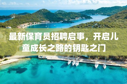 最新保育员招聘启事，开启儿童成长之路的钥匙之门