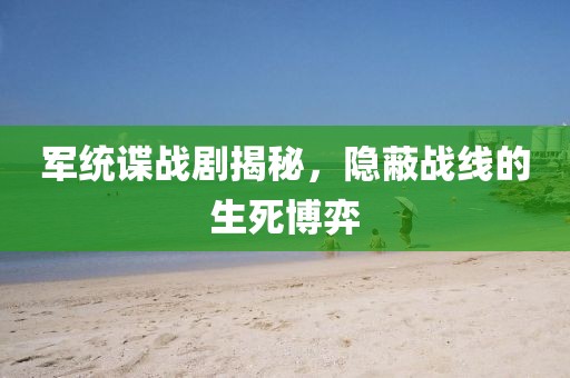 军统谍战剧揭秘，隐蔽战线的生死博弈